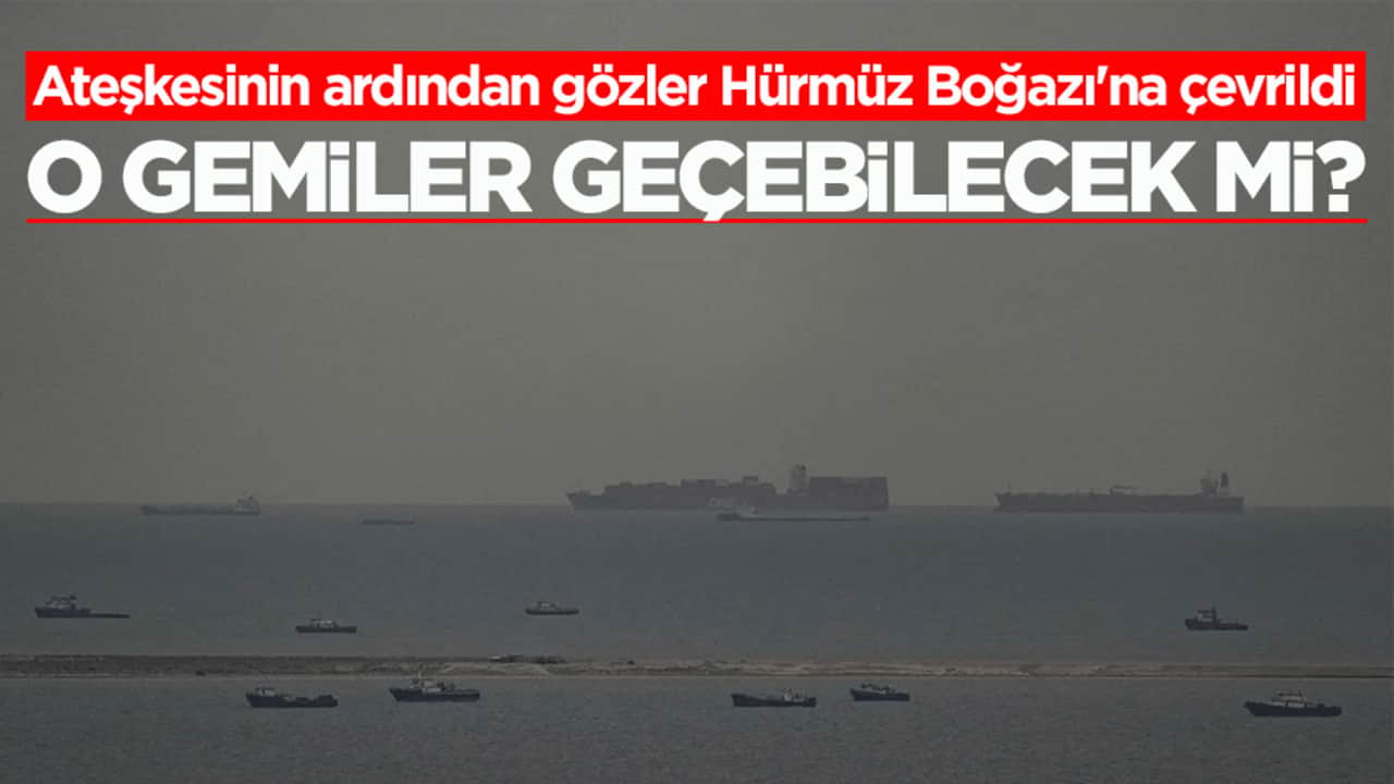 Ateşkesinin ardından gözler Hürmüz Boğazı'na çevrildi! O gemiler geçebilecek mi?
