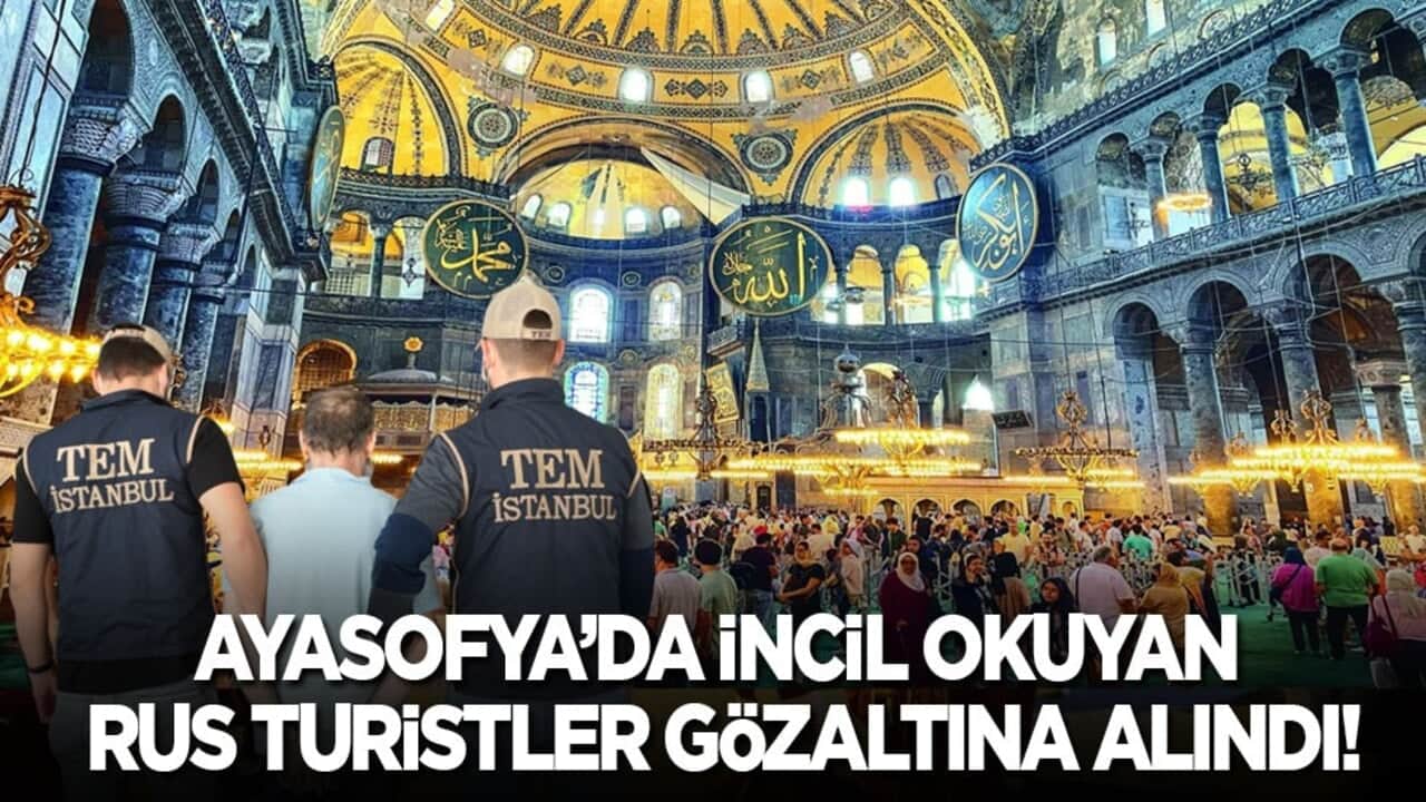 Ayasofya’da İncil okuyan Rus turistler gözaltına alındı!