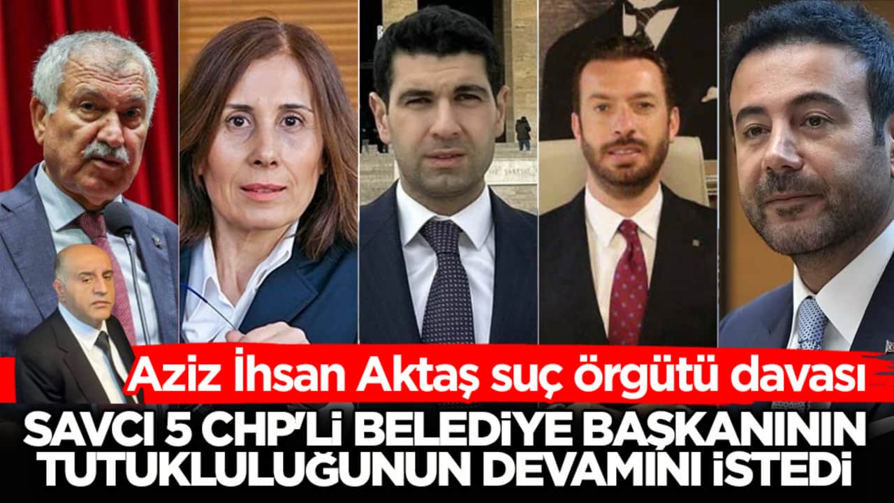 Aziz İhsan Aktaş suç örgütü davası! Savcı 5 CHP’li belediye başkanının tutukluluğunun devamını istedi