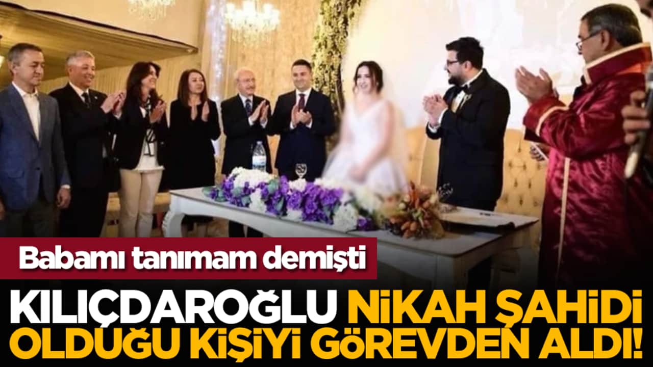 Babamı tanımam demişti: Kılıçdaroğlu nikah şahidi olduğu kişiyi görevden aldı!