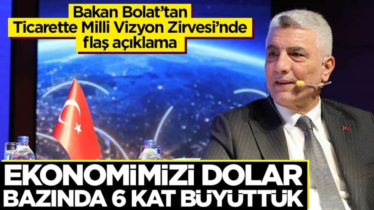 Bakan Bolat’tan Ticarette Milli Vizyon Zirvesi’nde flaş açıklama! Ekonomimizi dolar bazında 6 kat büyüttük