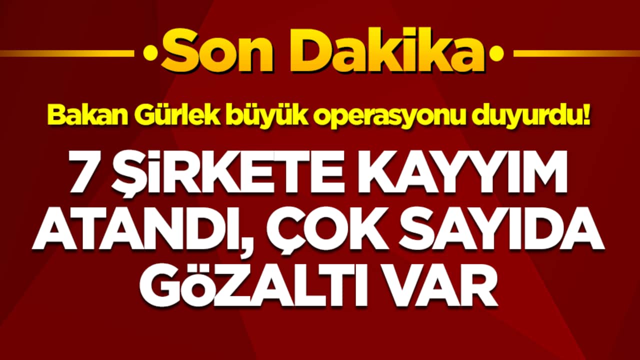 Bakan Gürlek büyük operasyonu duyurdu: 7 şirkete kayyım atandı, çok sayıda gözaltı var