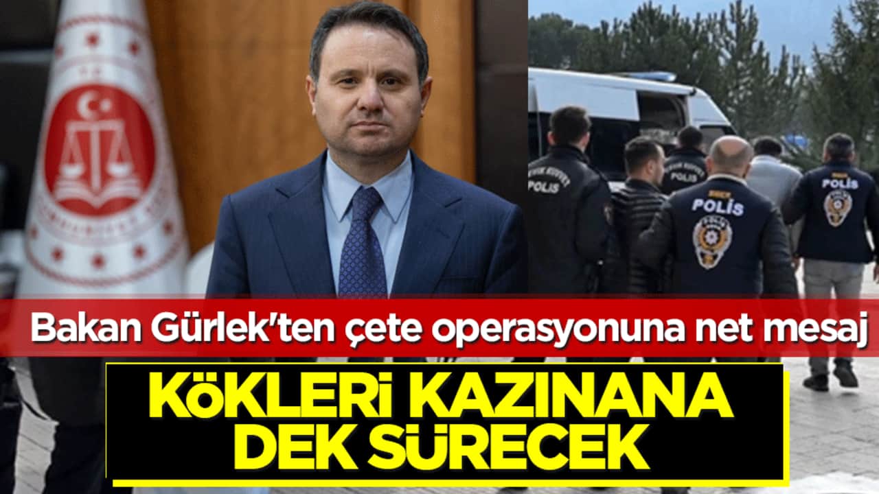 Bakan Gürlek'ten çete operasyonuna net mesaj: Kökleri kazınana dek sürecek