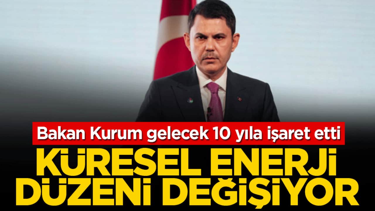 Bakan Kurum gelecek 10 yıla işaret etti: Küresel enerji düzeni değişiyor