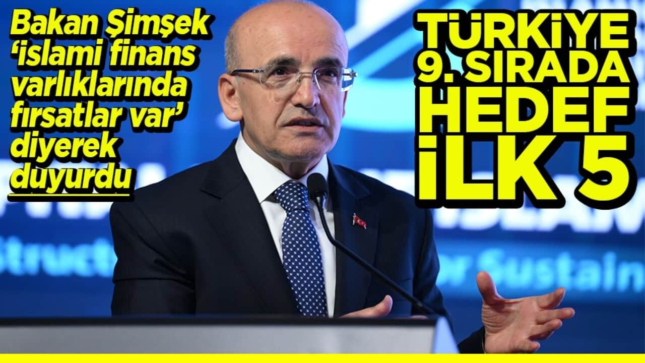 Bakan Şimşek ‘İslami finans varlıklarında fırsatlar var’ diyerek duyurdu Türkiye 9. Sırada hedef ilk 5