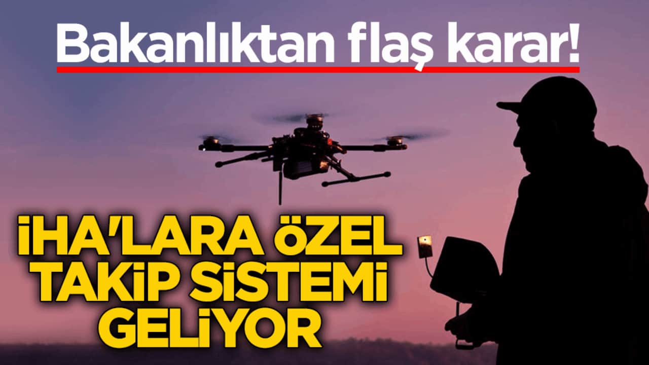 Bakanlıktan flaş karar! İHA'lara özel takip sistemi geliyor