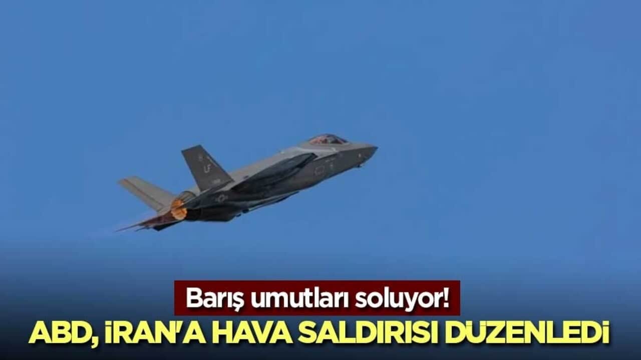 Barış umutları soluyor! ABD, İran'a hava saldırısı düzenledi