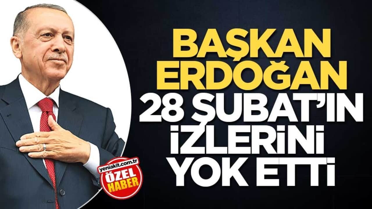 Başkan Erdoğan 28 Şubat'ın izlerini yok etti