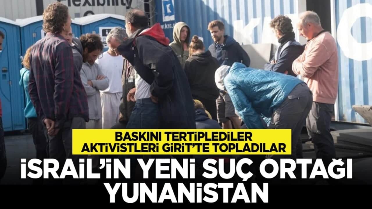 Baskını tertiplediler, aktivistleri Girit’te topladılar: İsrail’in yeni suç ortağı Yunanistan