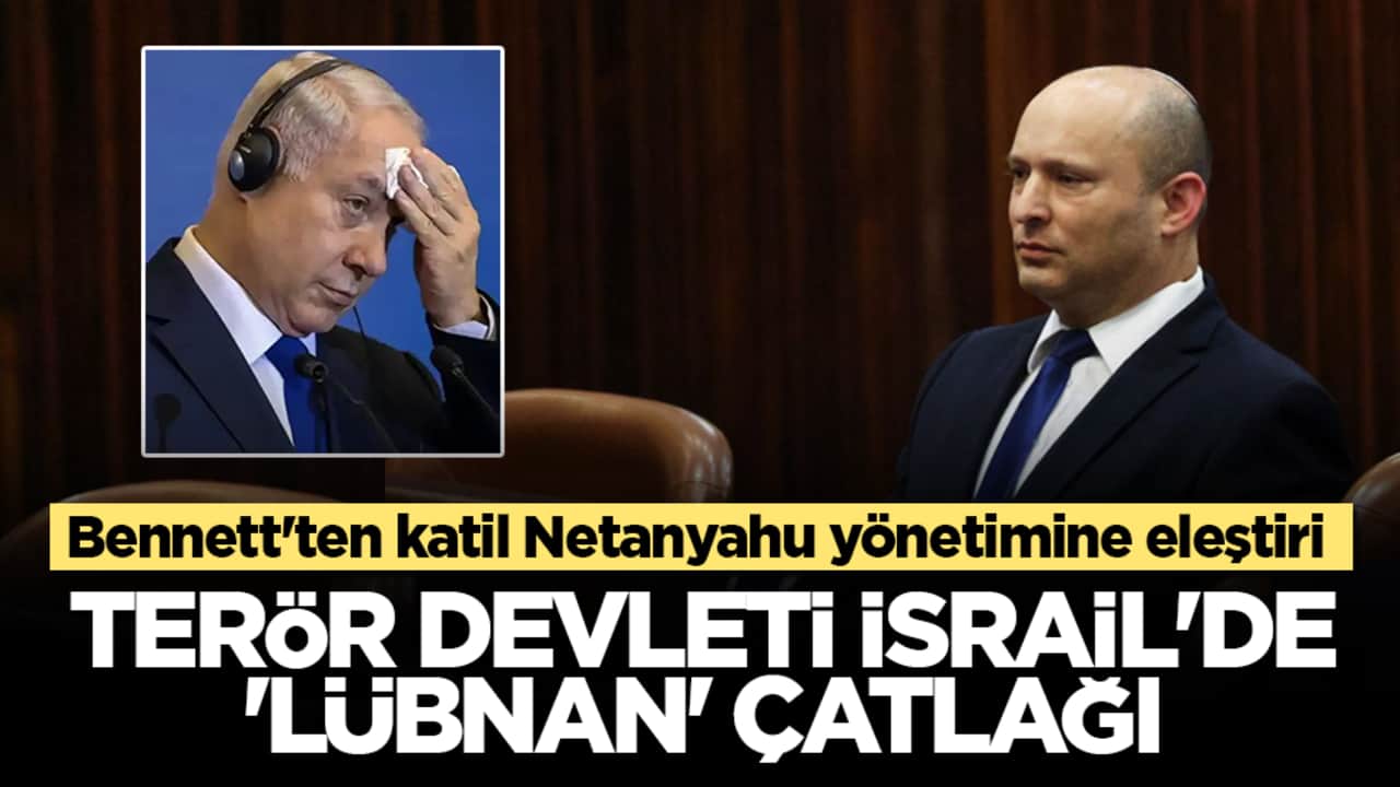 Bennett'ten katil Netanyahu yönetimine eleştiri: Terör Devleti İsrail’de 'Lübnan' çatlağı
