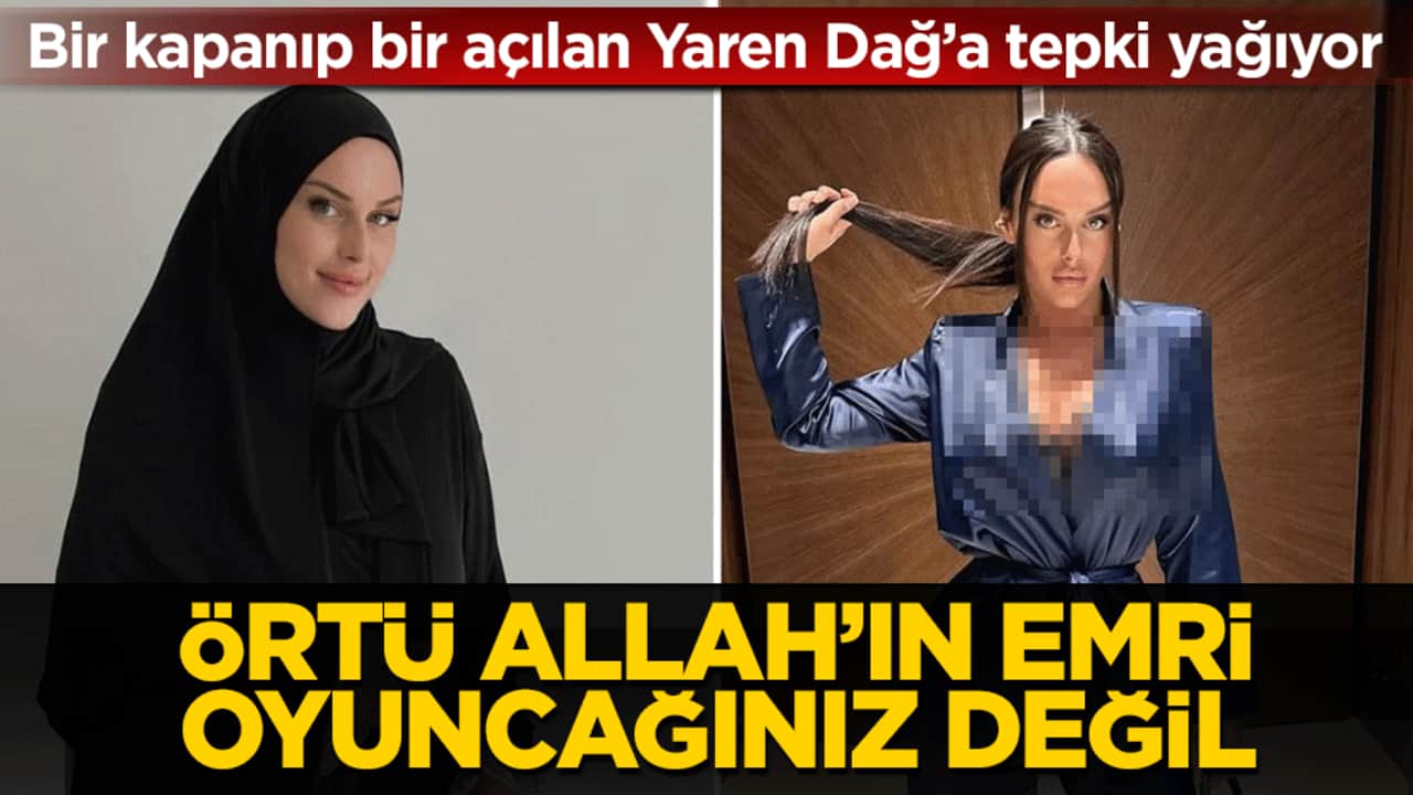 Bir kapanıp bir açılan Yaren Dağ’a tepki yağıyor: Örtü Allah’ın emri oyuncağınız değil!
