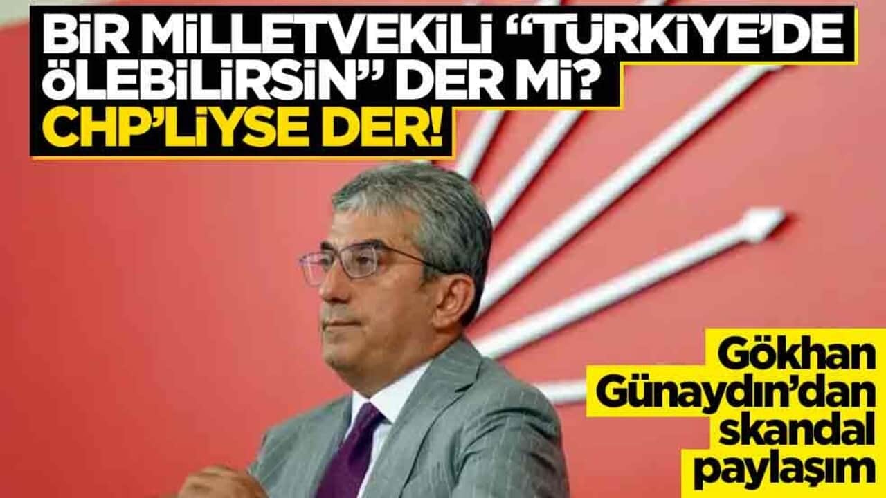 Bir milletvekili "Türkiye’de ölebilirsin" der mi? CHP’liyse der! Gökhan Günaydın’dan skandal paylaşım