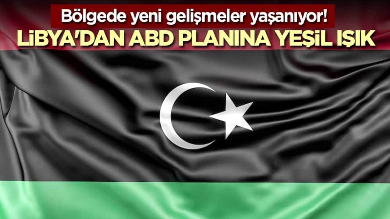 Bölgede yeni gelişmeler yaşanıyor! Libya'dan ABD planına yeşil ışık