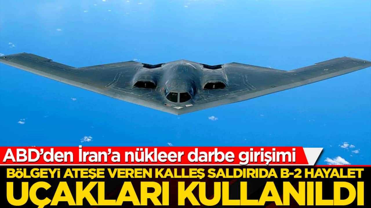 Bölgeyi ateşe veren kalleş saldırıda B-2 hayalet uçakları kullanıldı! ABD’den İran’a nükleer darbe girişimi
