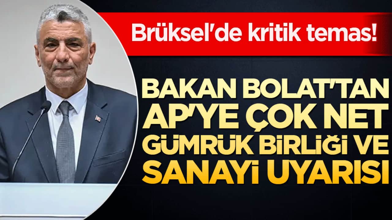 Brüksel'de kritik temas! Bakan Bolat'tan AP'ye çok net Gümrük Birliği ve sanayi uyarısı!