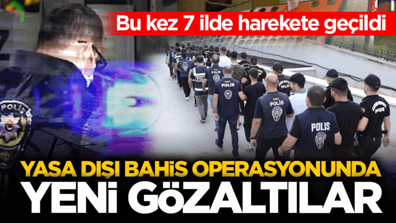 Bu kez 7 ilde harekete geçildi! Yasa dışı bahis operasyonunda yeni gözaltılar