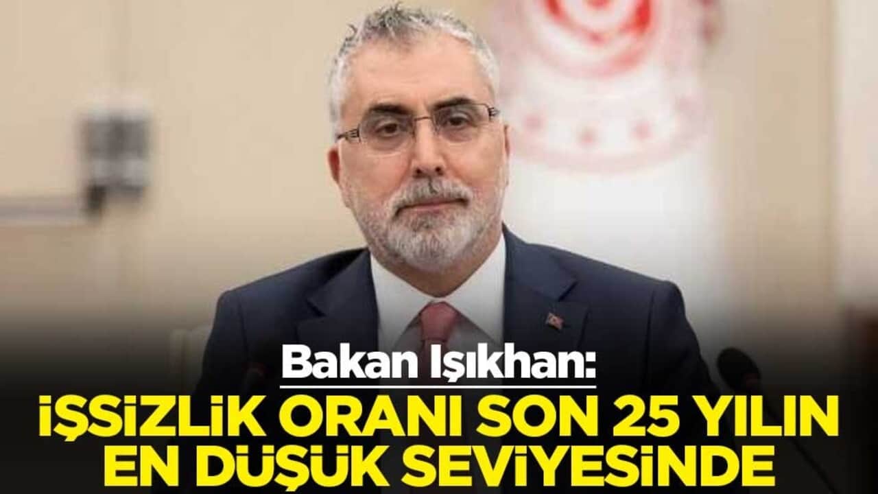 Çalışma ve Sosyal Güvenlik Bakanı Vedat Işıkhan: İşsizlik oranı son 25 yılın en düşük seviyesinde