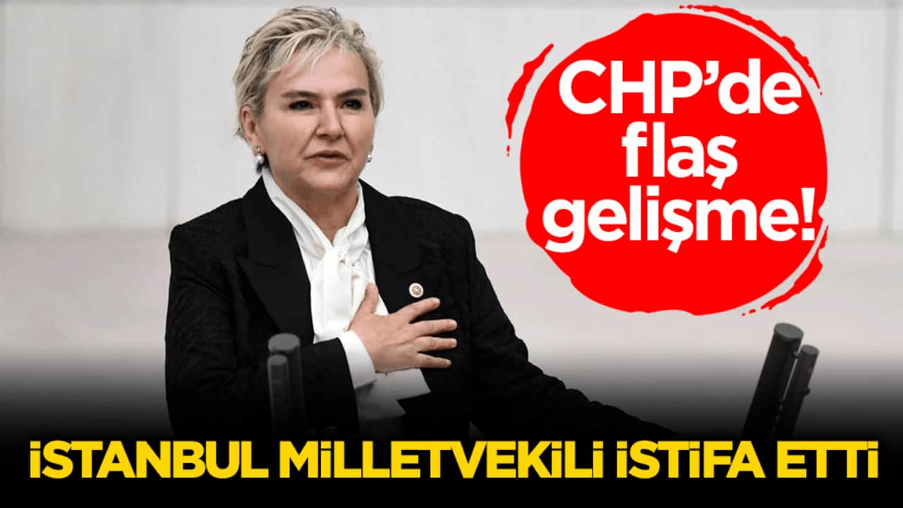CHP’de flaş gelişme! İstanbul milletvekili istifa etti