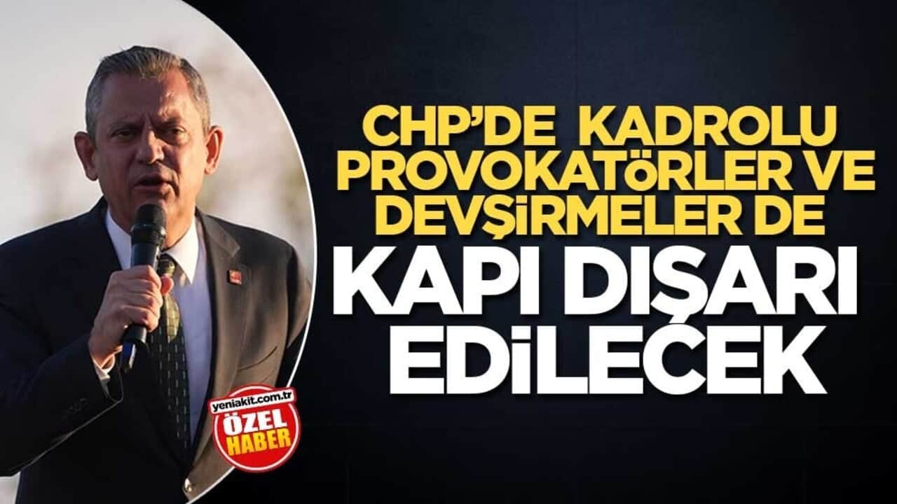 CHP’de kadrolu provokatörler ve devşirmeler de kapı dışarı edilecek