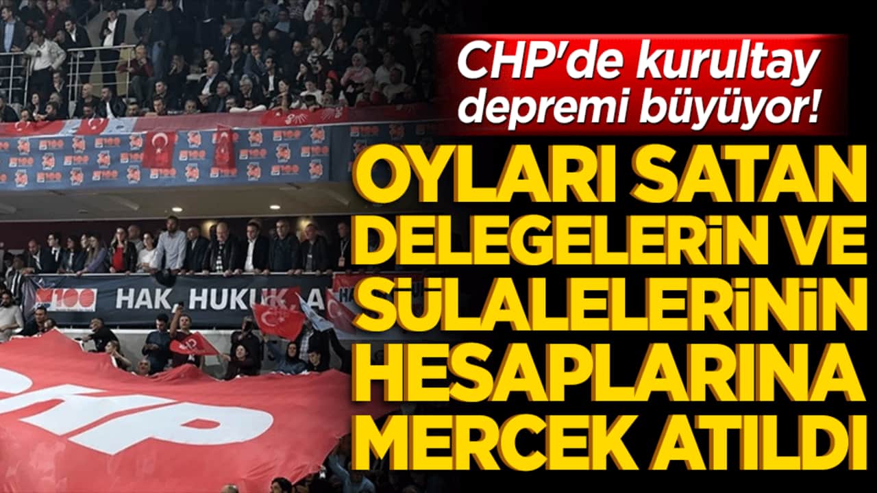 CHP'de kurultay depremi büyüyor! Oyları satan delegelerin ve sülalelerinin hesaplarına mercek atıldı