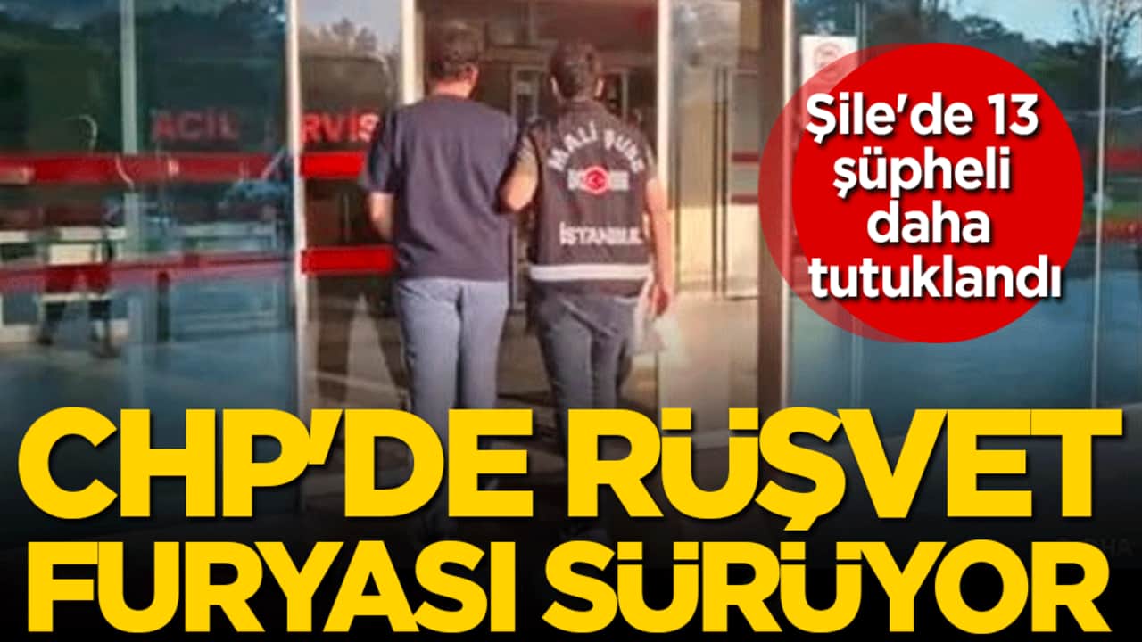 CHP'de rüşvet furyası sürüyor: Şile'de 13 şüpheli daha tutuklandı!