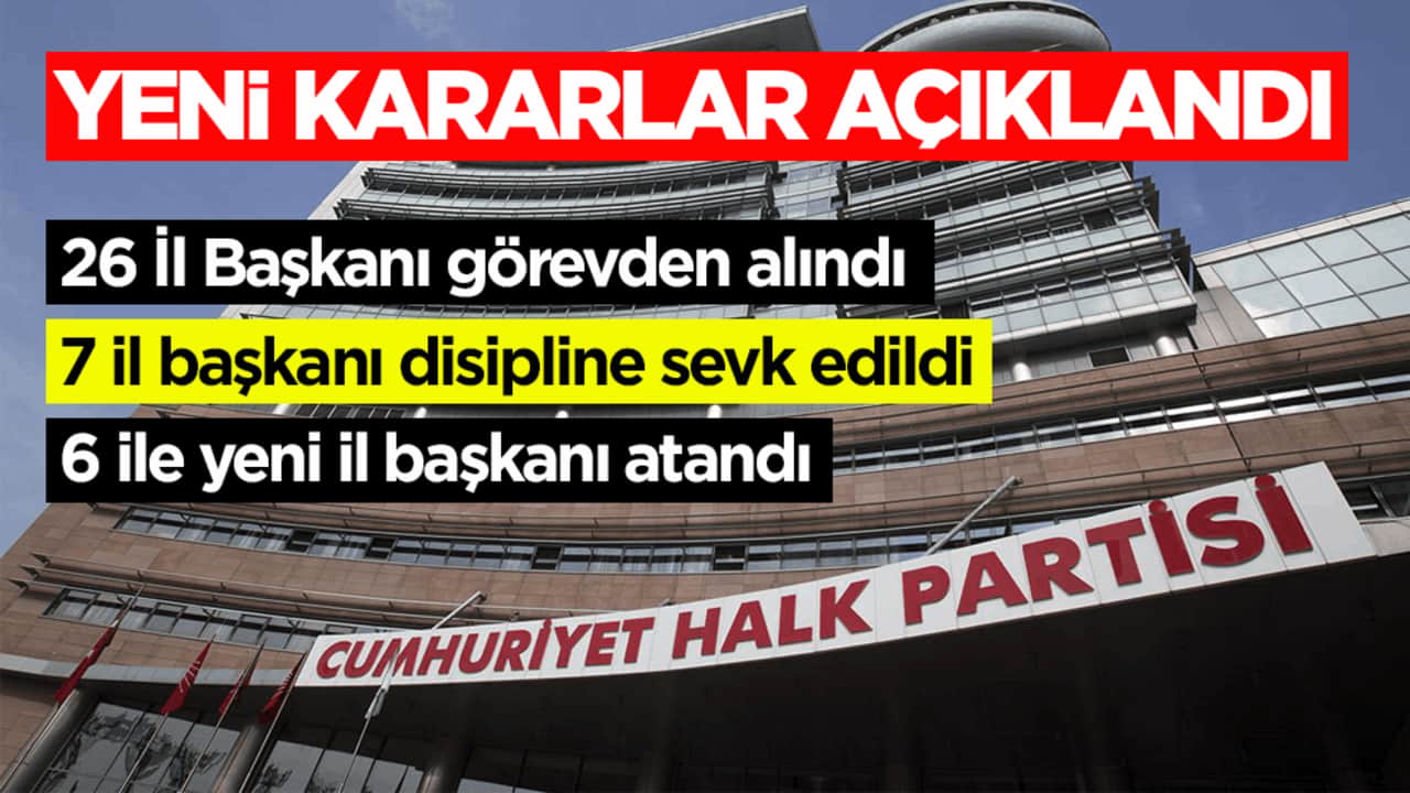 CHP’de yeni kararlar: 26 İl Başkanı görevden alındı, 7 il başkanı disipline sevk edildi