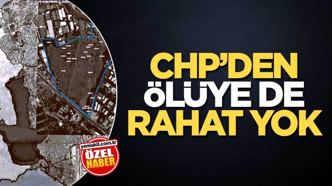 CHP’den ölüye de rahat yok