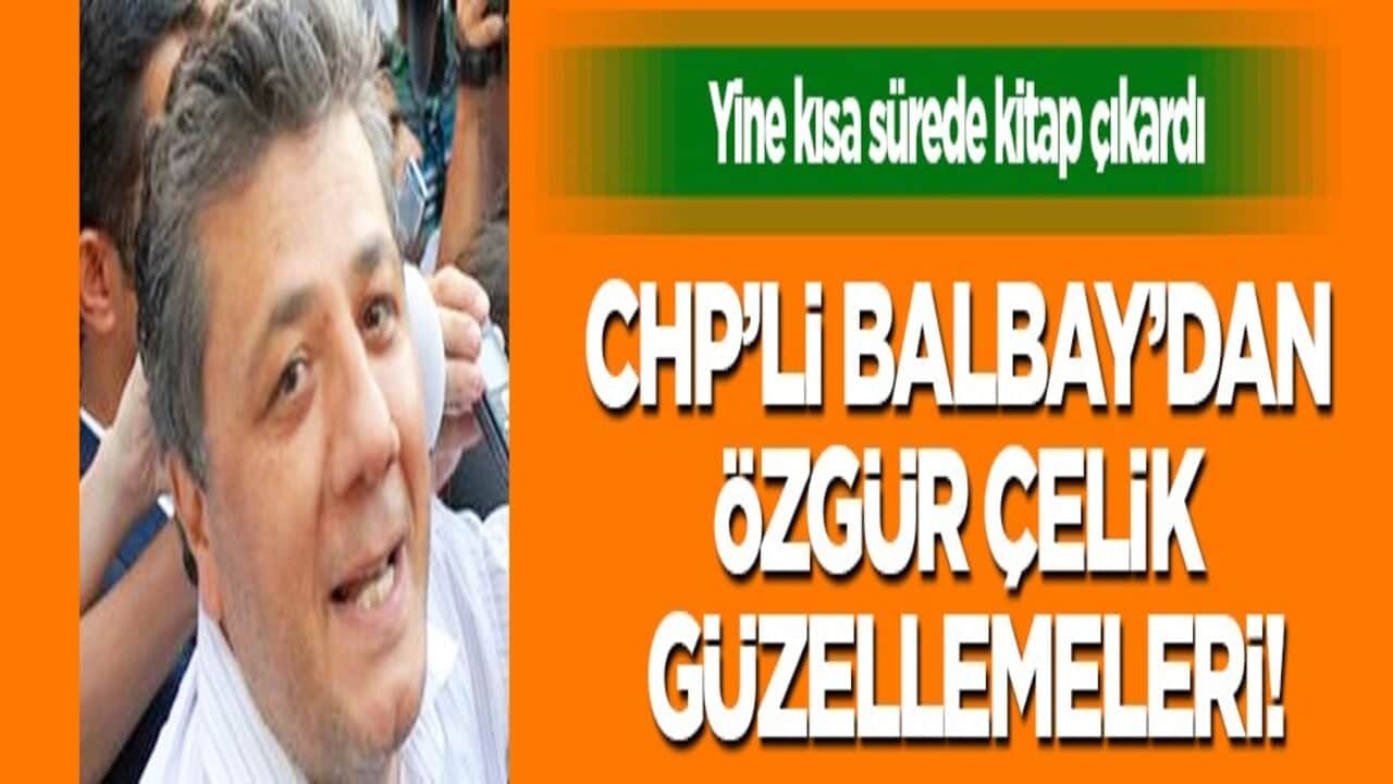 CHP’li Balbay’dan Özgür Çelik güzellemeleri... Yine kısa sürede kitap çıkardı
