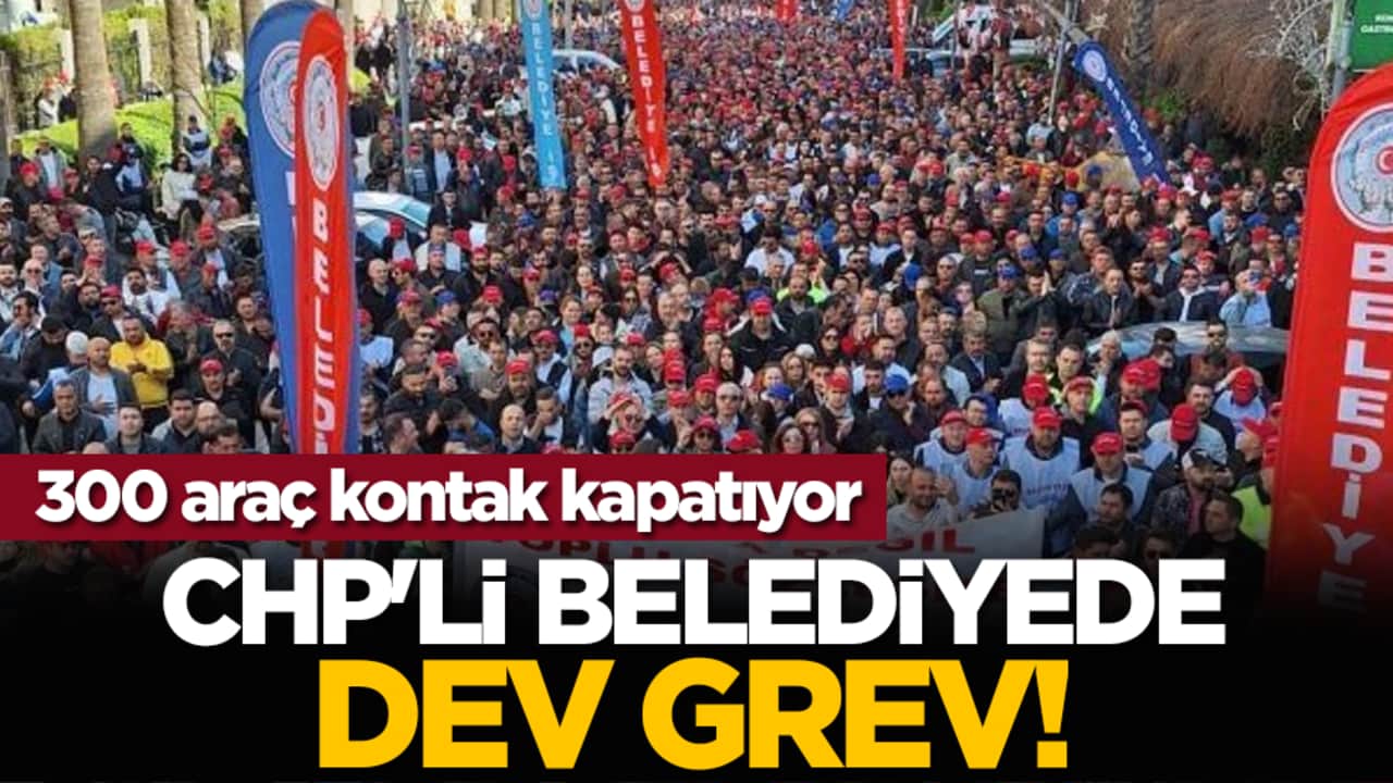 CHP'li belediyede dev grev! 300 araç kontak kapatıyor
