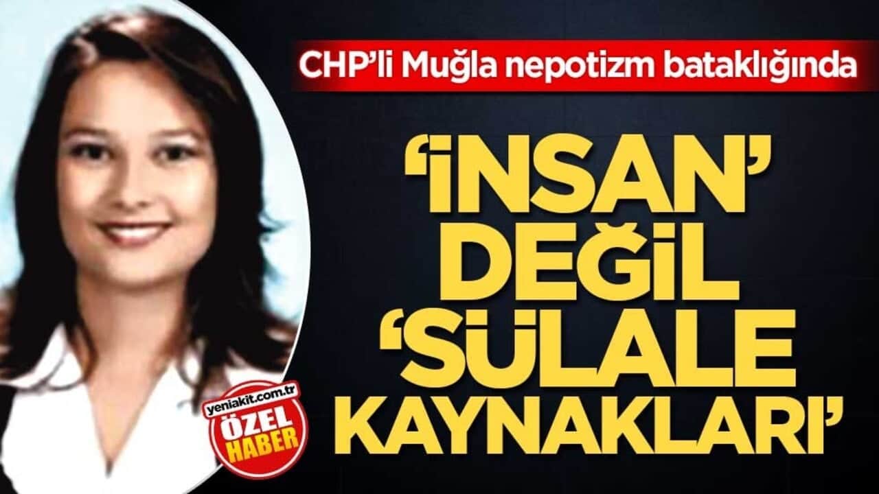 CHP’li Muğla nepotizm bataklığında! ‘İnsan’ değil ‘sülale kaynakları’