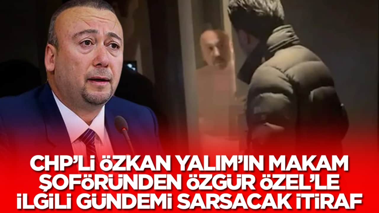 CHP'li Özkan Yalım’ın makam şoföründen Özgür Özel'le ilgili gündemi sarsacak itiraf