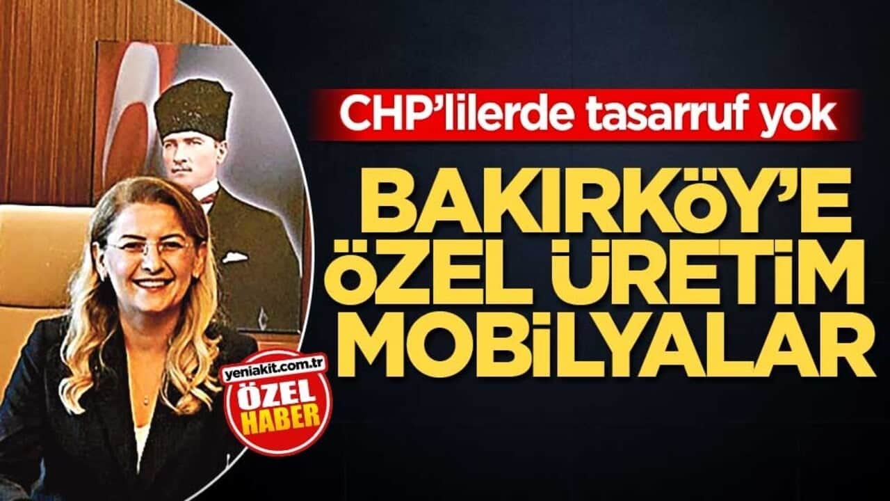 CHP’lilerde tasarruf yok! Bakırköy’e özel üretim mobilyalar