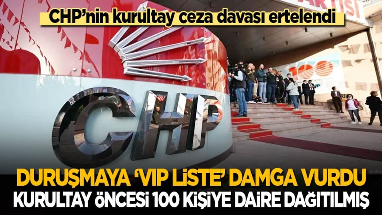 CHP'nin kurultay ceza davasına 100 kişilik 'VIP liste' damga vurdu! Kurultay öncesi 100 kişiye ev dağıtılmış!