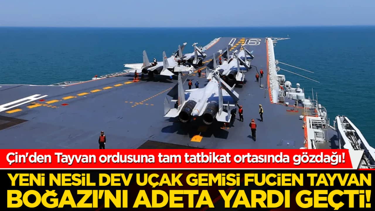 Çin'den Tayvan ordusuna tam tatbikat ortasında gözdağı! Yeni nesil dev uçak gemisi Fucien Tayvan Boğazı'nı adeta yardı geçti!
