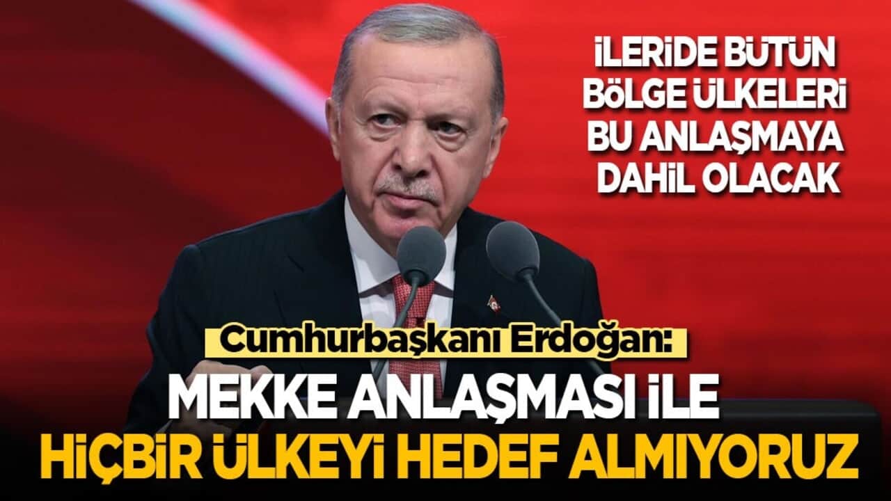Cumhurbaşkanı Erdoğan: Mekke Anlaşması ile hiçbir ülkeyi hedef almıyoruz