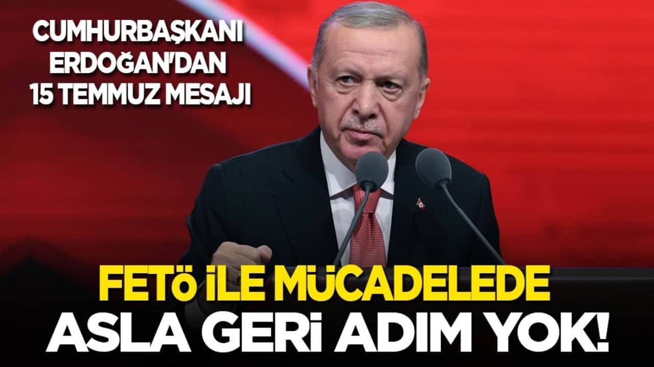 Cumhurbaşkanı Erdoğan'dan 15 Temmuz mesajı: FETÖ ile mücadelede asla geri adım yok!