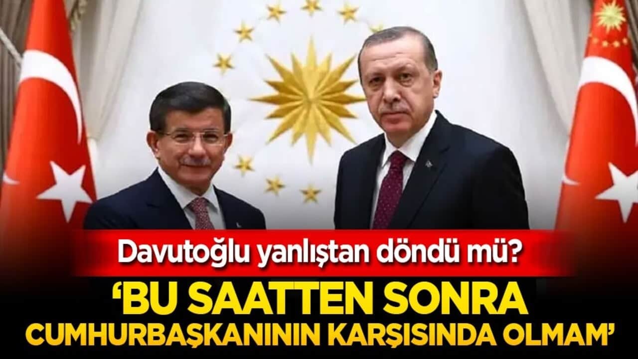 Davutoğlu yanlıştan döndü mü? ‘Bu saatten sonra Cumhurbaşkanının karşısında olmam’