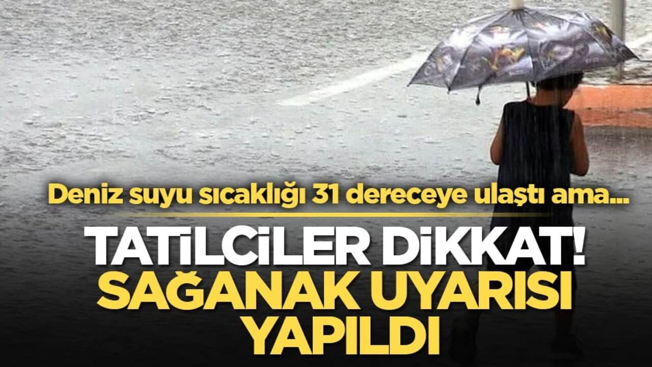 Deniz suyu sıcaklığı 31 dereceye ulaştı ama... Tatilciler dikkat! Sağanak uyarısı yapıldı