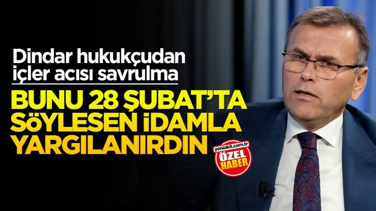 Dindar hukukçudan içler acısı savrulma! Bunu 28 Şubat’ta söylesen idamla yargılanırdın