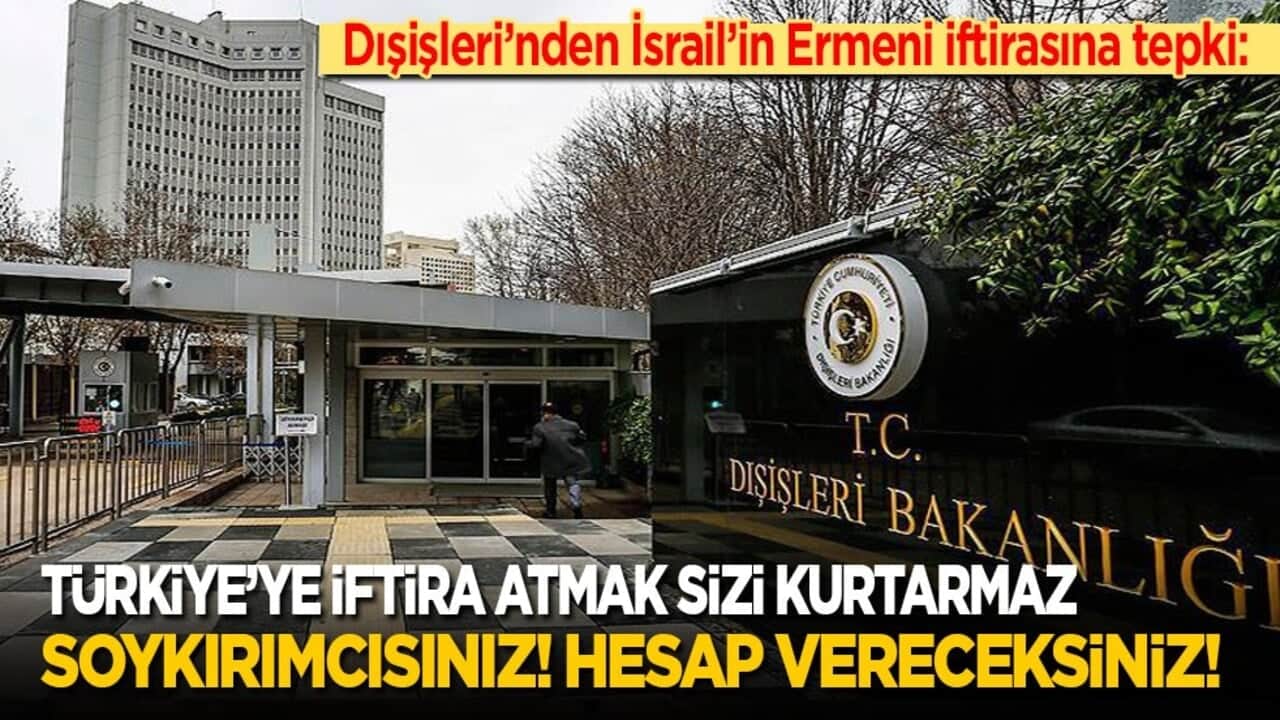 Dışişleri'nden İsrail’in Ermeni iftirasına tepki: Türkiye'ye iftira atarak kurtulamazsınız! Soykırımcısınız, hesap vereceksiniz!