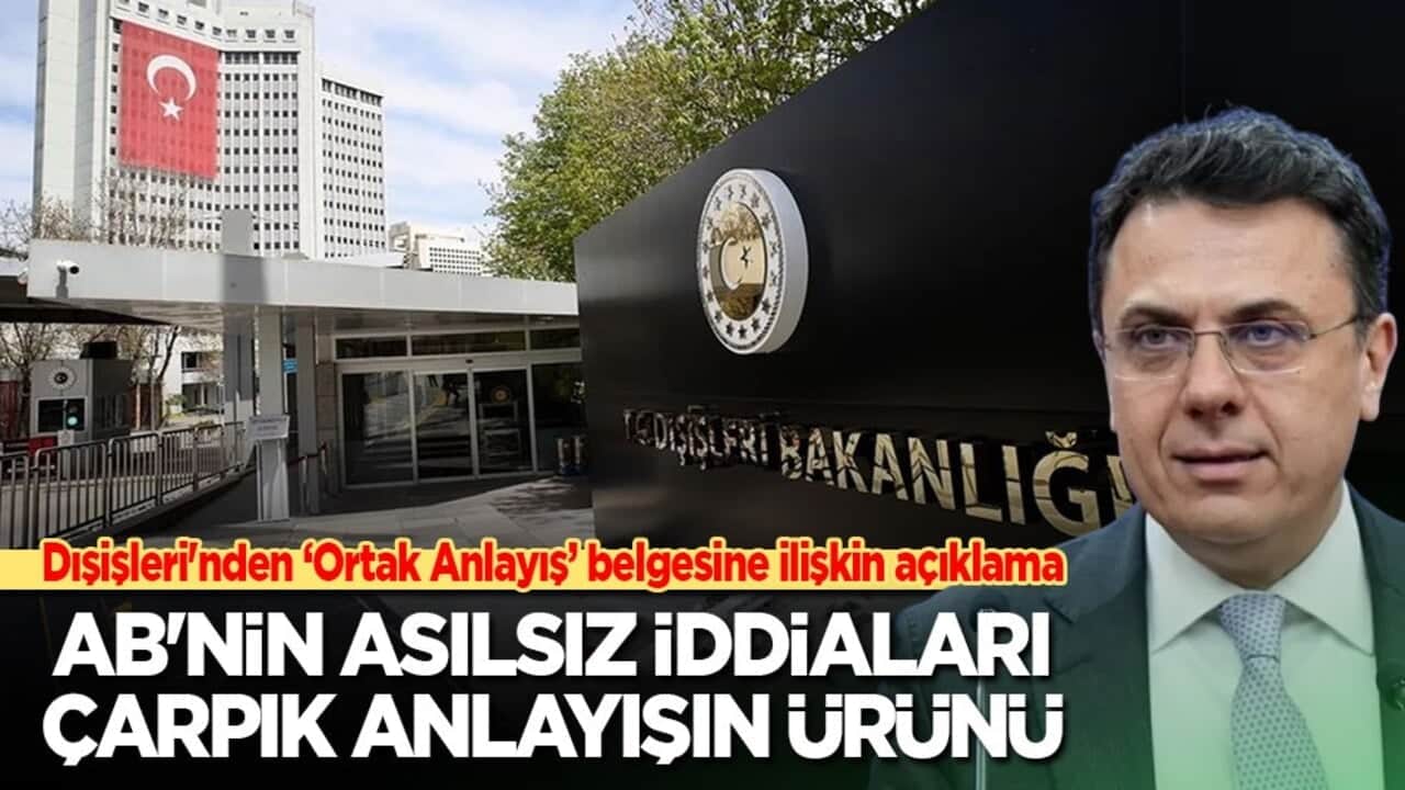 Dışişleri'nden 'Ortak Anlayış' belgesine ilişkin açıklama: AB'nin asılsız iddiaları çarpık anlayışın ürünü!