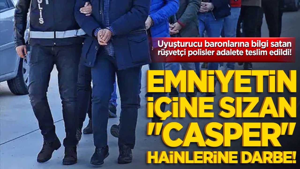 Emniyetin içine sızan "Casper" hainlerine darbe! Uyuşturucu baronlarına bilgi satan rüşvetçi polisler adalete teslim edildi!