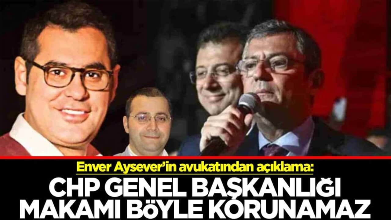 Enver Aysever’in avukatından açıklama: CHP Genel Başkanlığı makamı böyle korunamaz
