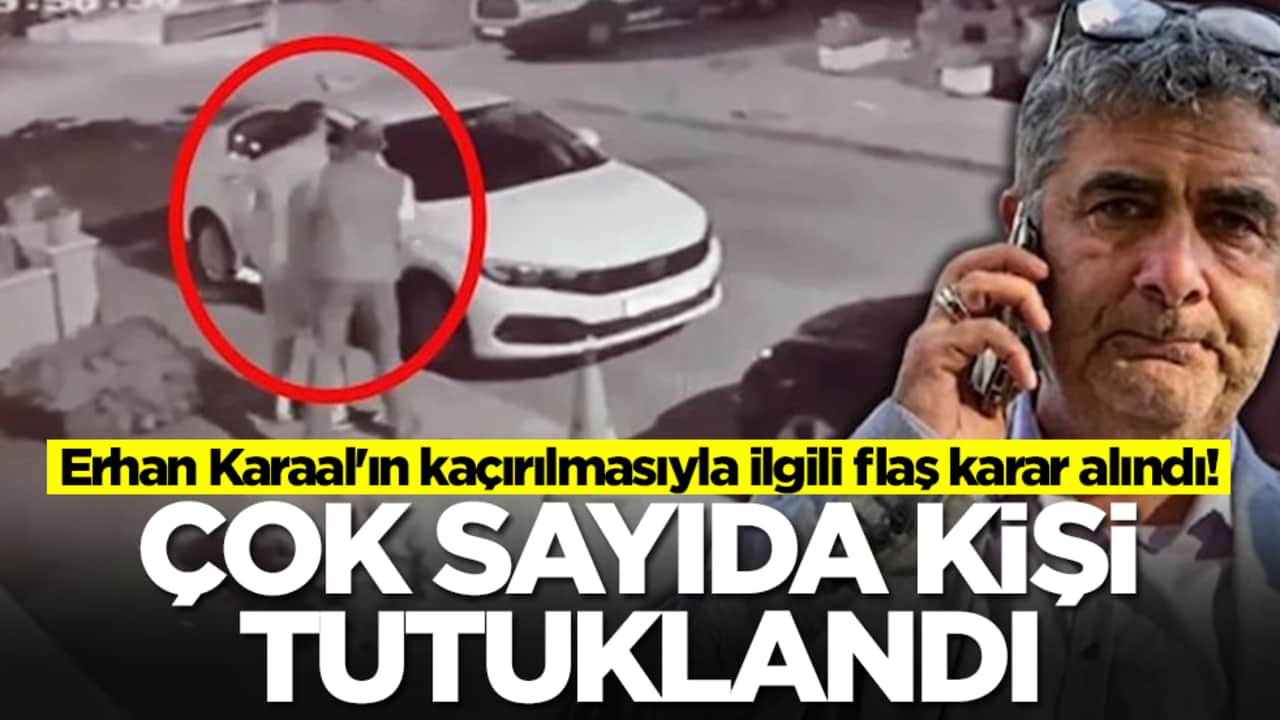 Erhan Karaal'ın kaçırılmasıyla ilgili flaş karar alındı: Çok sayıda kişi tutuklandı