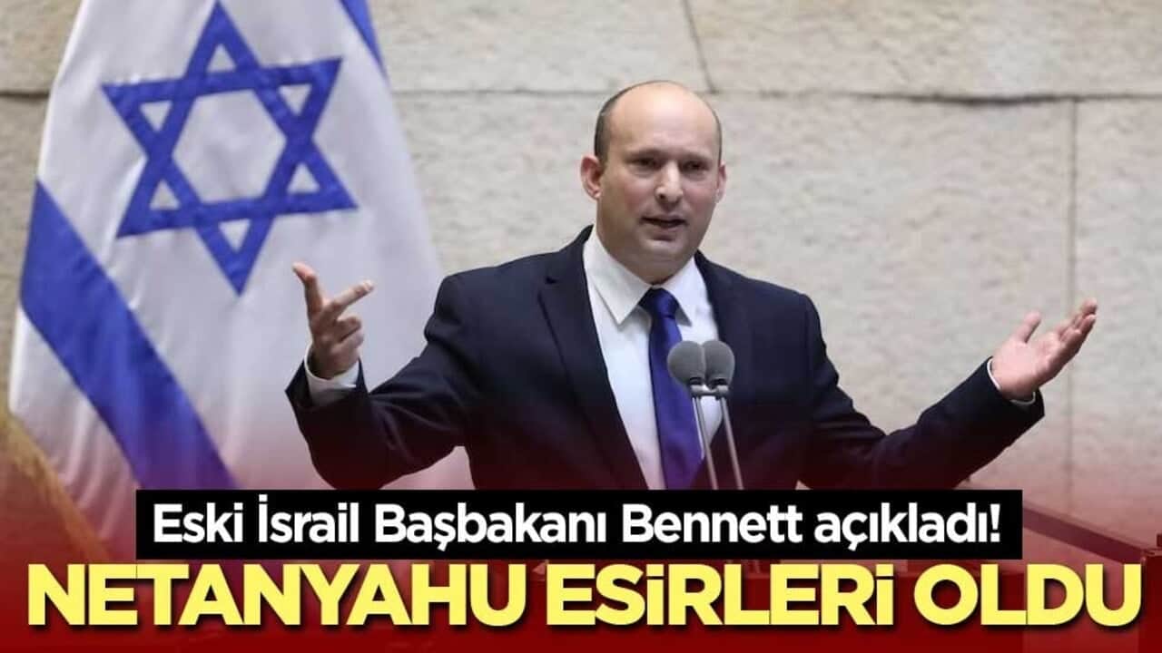 Eski İsrail Başbakanı Bennett açıkladı! Netanyahu esirleri oldu