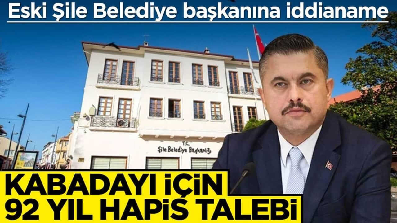 Eski Şile Belediye başkanına iddianame! Kabadayı için 92 yıl hapis talebi