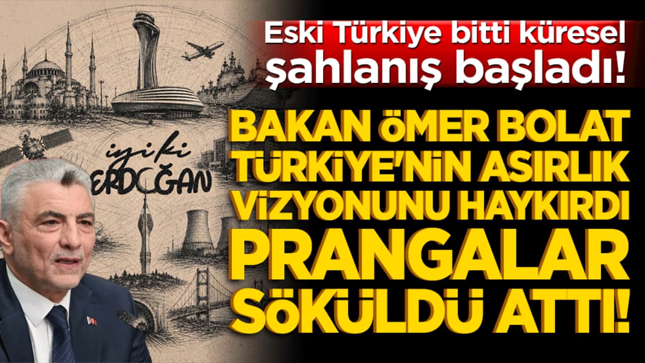 Eski Türkiye bitti küresel şahlanış başladı! Bakan Ömer Bolat Türkiye'nin asırlık vizyonunu haykırdı, prangalar söküldü attı!