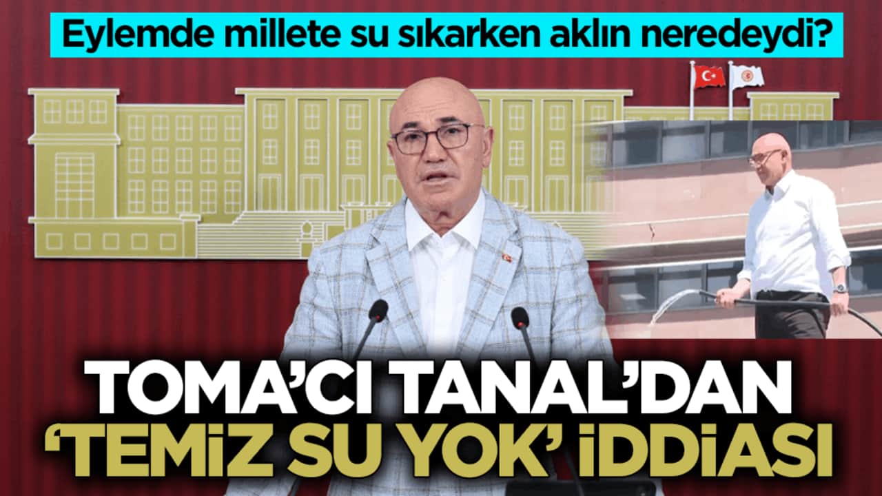 Eylemde millete su sıkarken aklın neredeydi? Toma’cı Tanal’dan ‘temiz su yok’ iddiası