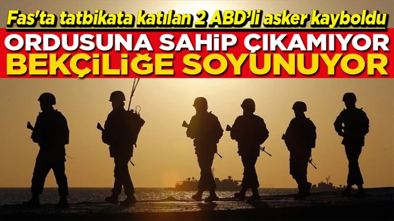 Fas'ta tatbikata katılan 2 ABD’li asker kayboldu Ordusuna sahip çıkamıyor Bekçiliğe soyunuyor