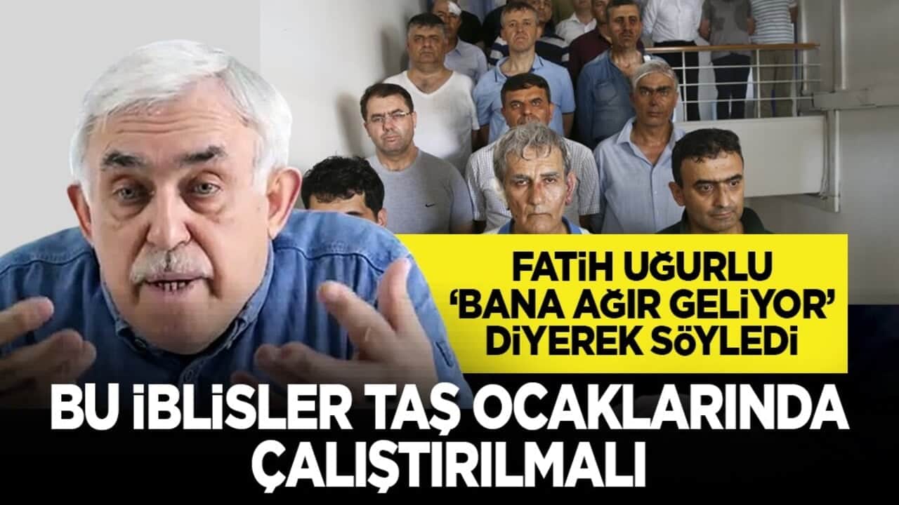 Fatih Uğurlu ‘bana ağır geliyor’ diyerek söyledi: Bu iblisler taş ocaklarında çalıştırılmalı